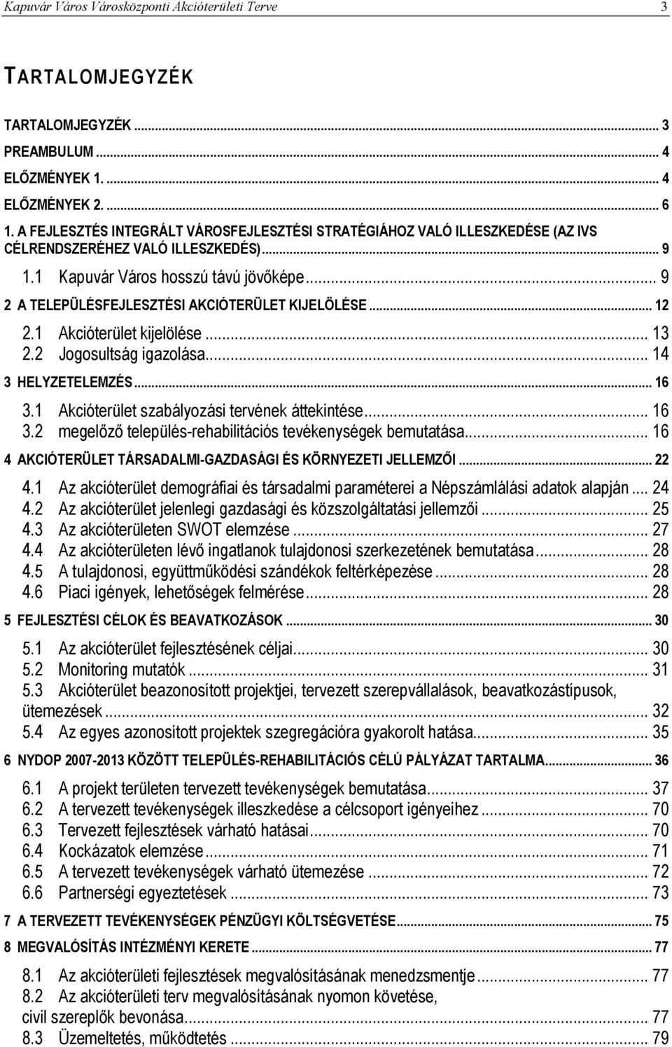 .. 9 2 A TELEPÜLÉSFEJLESZTÉSI AKCIÓTERÜLET KIJELÖLÉSE... 12 2.1 Akcióterület kijelölése... 13 2.2 Jogosultság igazolása... 14 3 HELYZETELEMZÉS... 16 3.1 Akcióterület szabályozási tervének áttekintése.