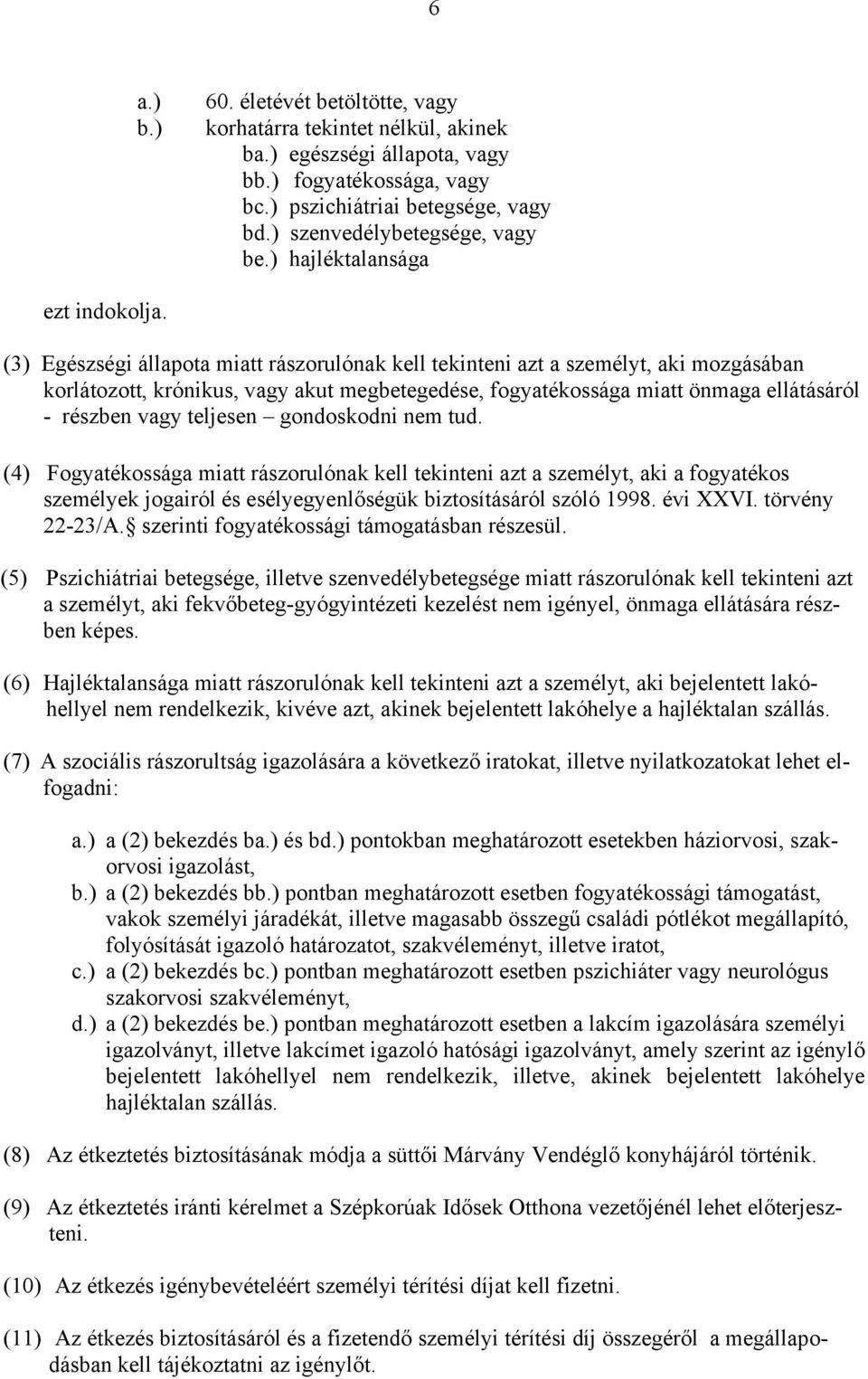 (3) Egészségi állapota miatt rászorulónak kell tekinteni azt a személyt, aki mozgásában korlátozott, krónikus, vagy akut megbetegedése, fogyatékossága miatt önmaga ellátásáról - részben vagy teljesen