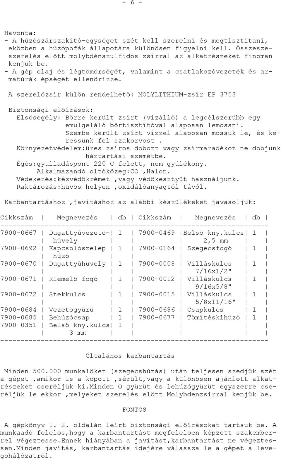 A szerelözsír külön rendelhetö: MOLYLITHIUM-zsír EP 3753 Biztonsági elöírások: Elsösegély: Börre került zsírt (vízálló) a legcélszerübb egy emulgeláló börtisztítóval alaposan lemossni.