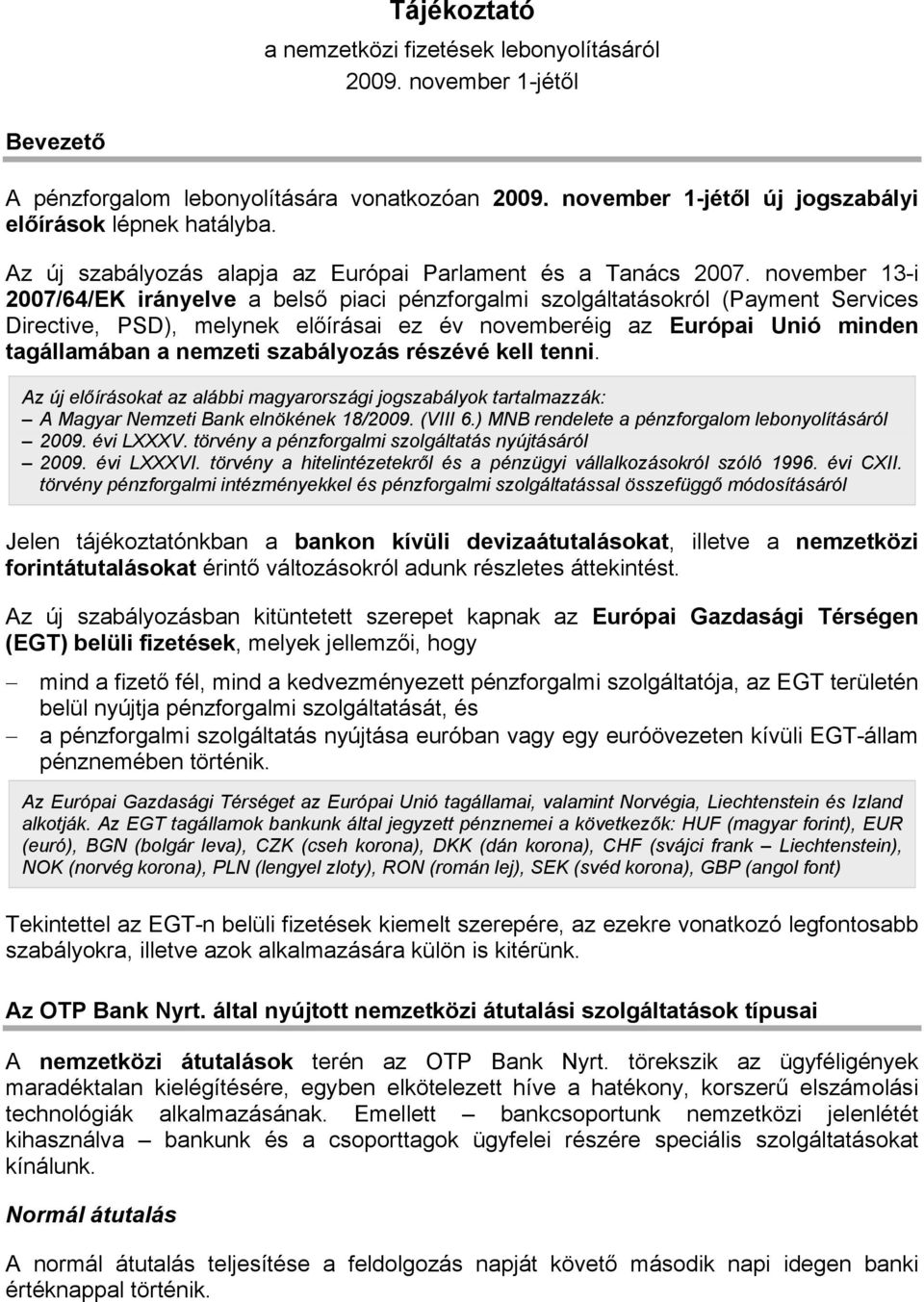 november 13-i 2007/64/EK irányelve a belső piaci pénzforgalmi szolgáltatásokról (Payment Services Directive, PSD), melynek előírásai ez év novemberéig az Európai Unió minden tagállamában a nemzeti