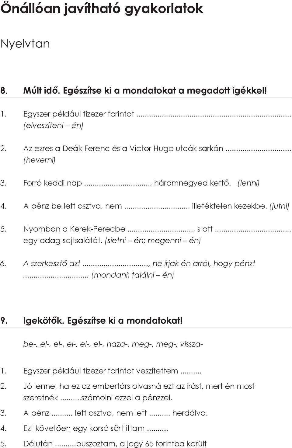 Nyomban a Kerek-Perecbe..., s ott... egy adag sajtsalátát. (sietni én; megenni én) 6. A szerkesztő azt..., ne írjak én arról, hogy pénzt... (mondani; találni én) 9. Igekötők.