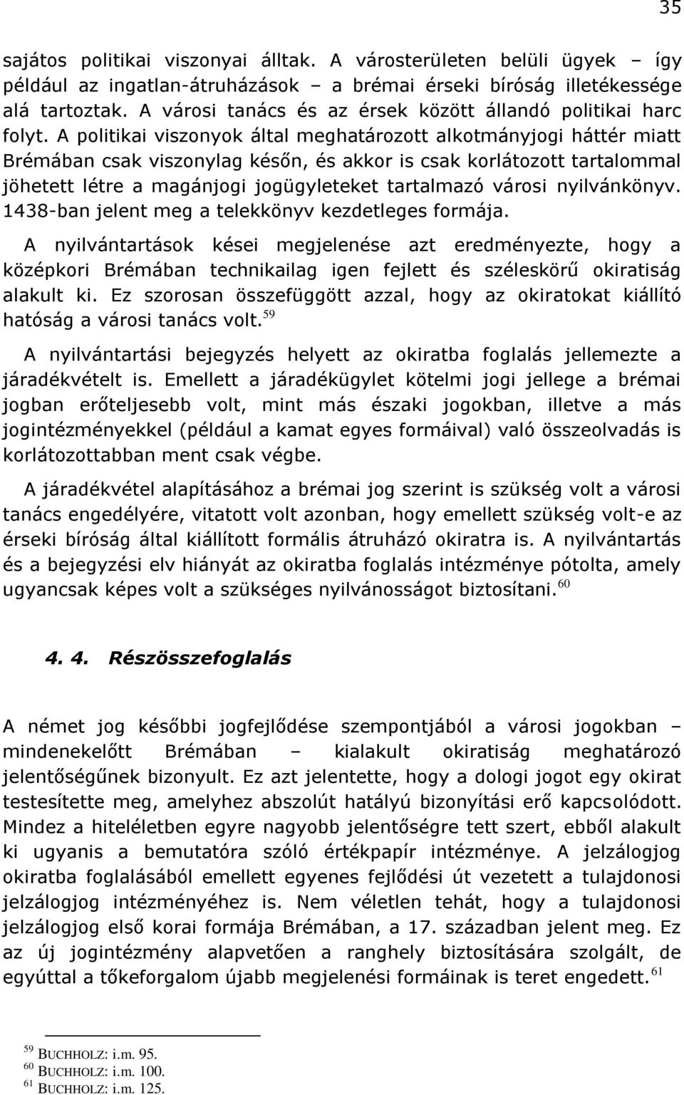 A politikai viszonyok által meghatározott alkotmányjogi háttér miatt Brémában csak viszonylag későn, és akkor is csak korlátozott tartalommal jöhetett létre a magánjogi jogügyleteket tartalmazó