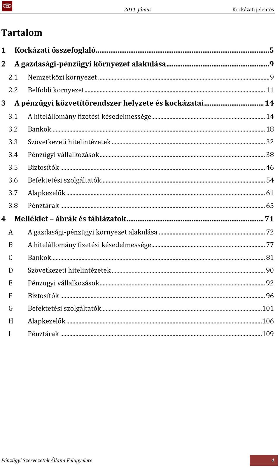 4 Pénzügyi vállalkozások... 38 3.5 Biztosítók... 46 3.6 Befektetési szolgáltatók... 54 3.7 Alapkezelők... 61 3.8 Pénztárak... 65 4 Melléklet ábrák és táblázatok.