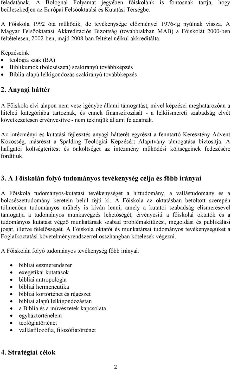 A Magyar Felsőoktatási Akkreditációs Bizottság (továbbiakban MAB) a Főiskolát 2000-ben feltételesen, 2002-ben, majd 2008-ban feltétel nélkül akkreditálta.