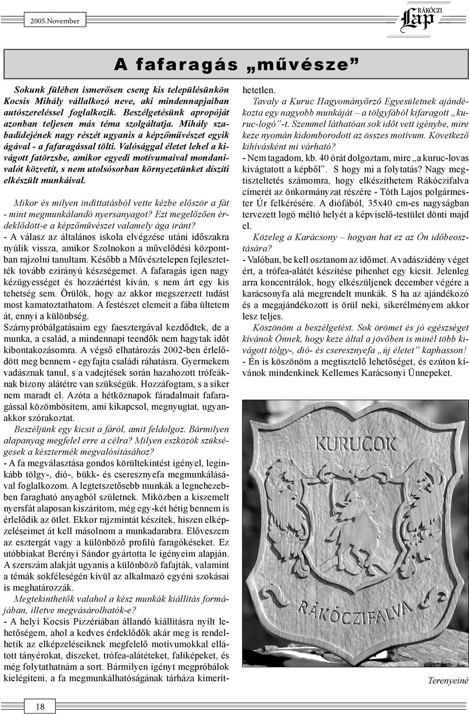 Valósággal életet lehel a kivágott fatörzsbe, amikor egyedi motívumaival mondanivalót közvetít, s nem utolsósorban környezetünket díszíti elkészült munkáival.