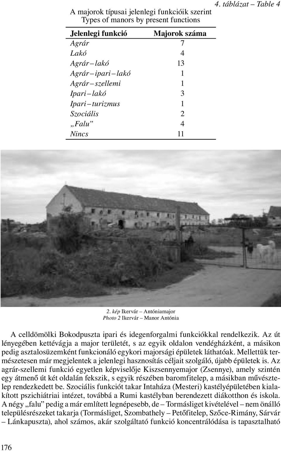 Az út lényegében kettévágja a major területét, s az egyik oldalon vendégházként, a másikon pedig asztalosüzemként funkcionáló egykori majorsági épületek láthatóak.