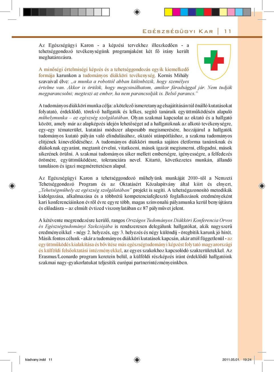 Kornis Mihály szavaival élve: a munka a robottól abban különbözik, hogy személyes értelme van. Akkor is örülök, hogy megcsinálhatom, amikor fáradsággal jár.