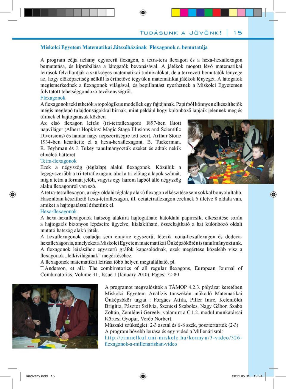 A játékok mögött lévő matematikai leírások felvillantják a szükséges matematikai tudnivalókat, de a tervezett bemutatók lényege az, hogy előképzettség nélkül is érthetővé tegyük a matematikai játékok