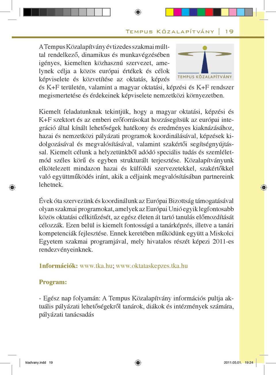 Kiemelt feladatunknak tekintjük, hogy a magyar oktatási, képzési és K+F szektort és az emberi erőforrásokat hozzásegítsük az európai integráció által kínált lehetőségek hatékony és eredményes