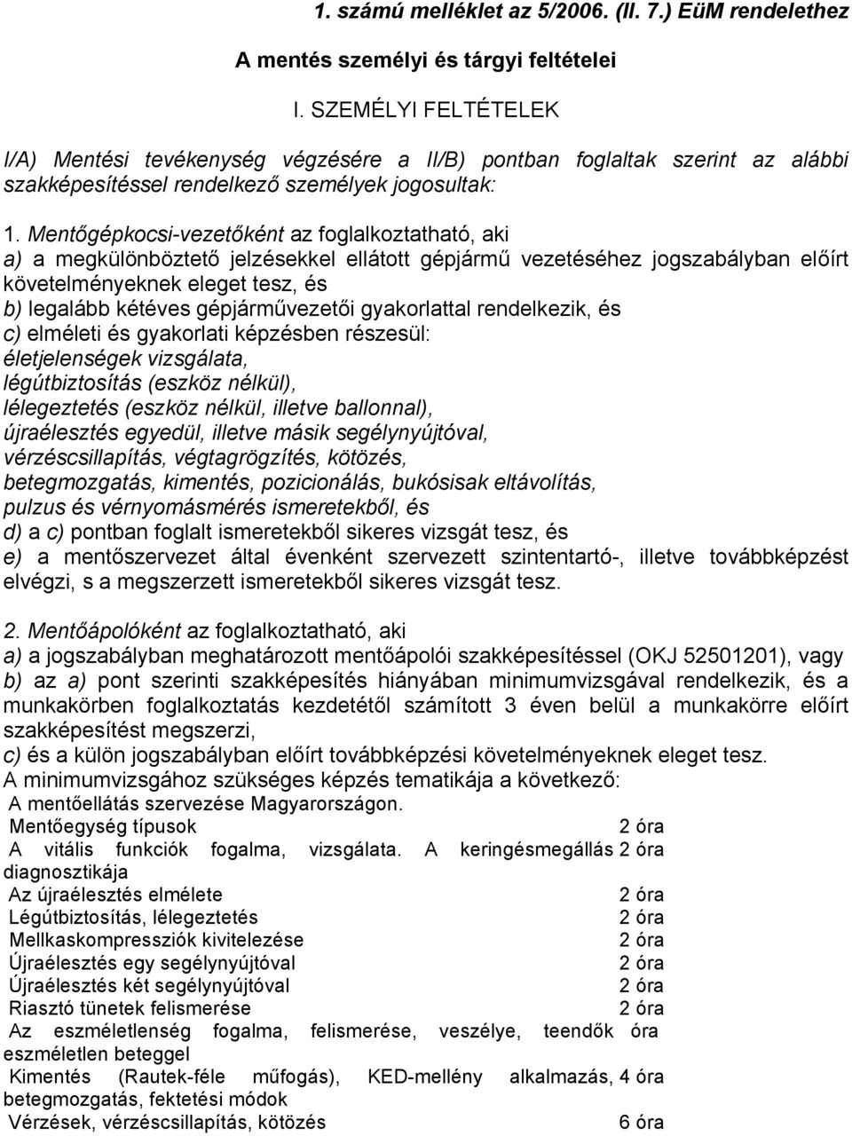 Mentőgépkocsi-vezetőként az foglalkoztatható, aki a) a megkülönböztető jelzésekkel ellátott gépjármű vezetéséhez jogszabályban előírt követelményeknek eleget tesz, és b) legalább kétéves