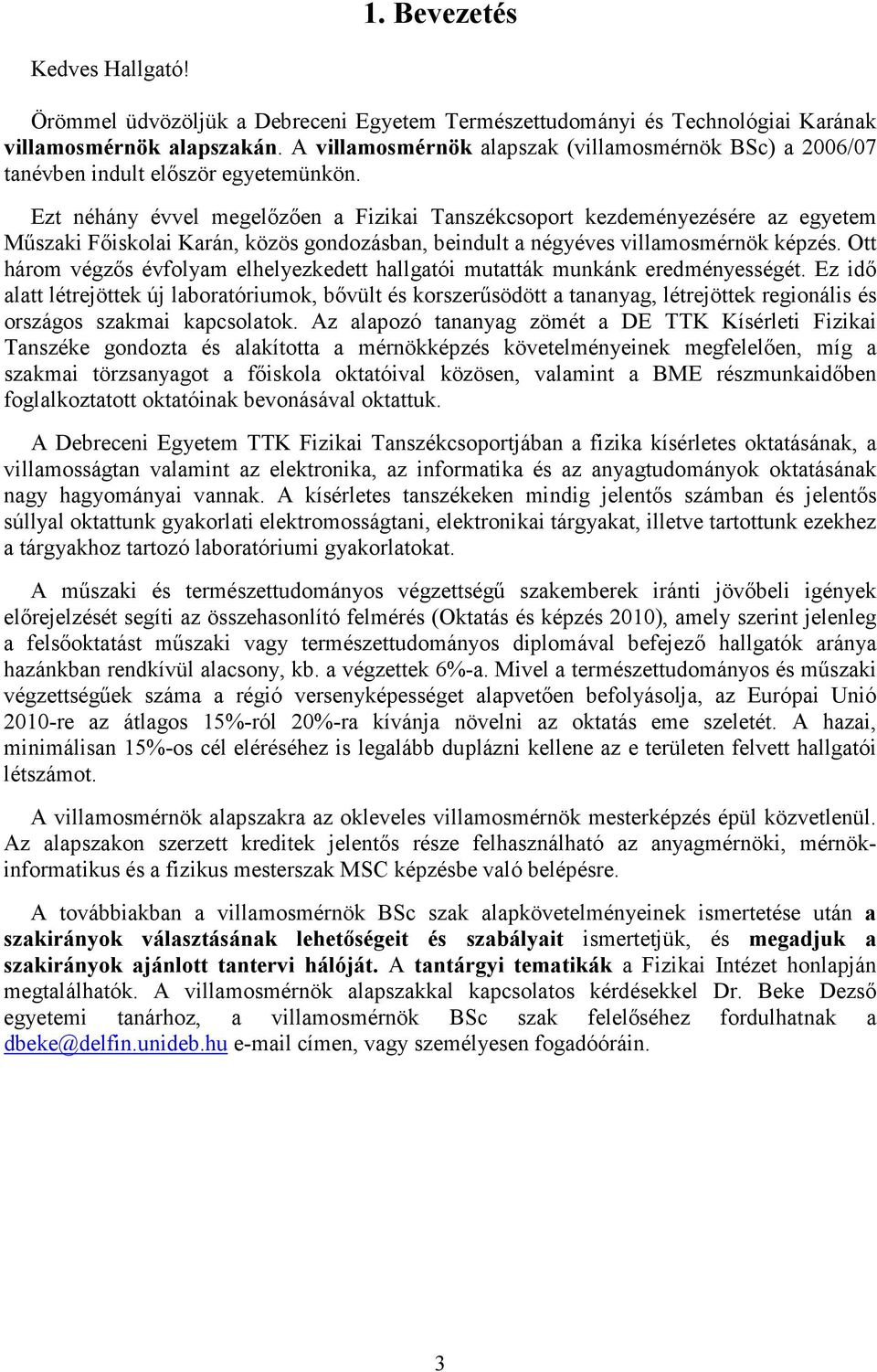 Ezt néhány évvel megelızıen a Fizikai Tanszékcsoport kezdeményezésére az egyetem Mőszaki Fıiskolai Karán, közös gondozásban, beindult a négyéves villamosmérnök képzés.