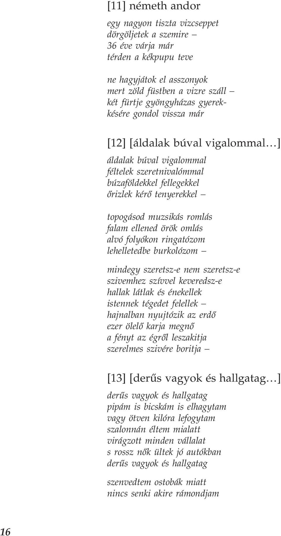 örök omlás alvó folyókon ringatózom lehelletedbe burkolózom mindegy szeretsz e nem szeretsz e szivemhez szívvel keveredsz e hallak látlak és énekellek istennek tégedet felellek hajnalban nyujtózik az