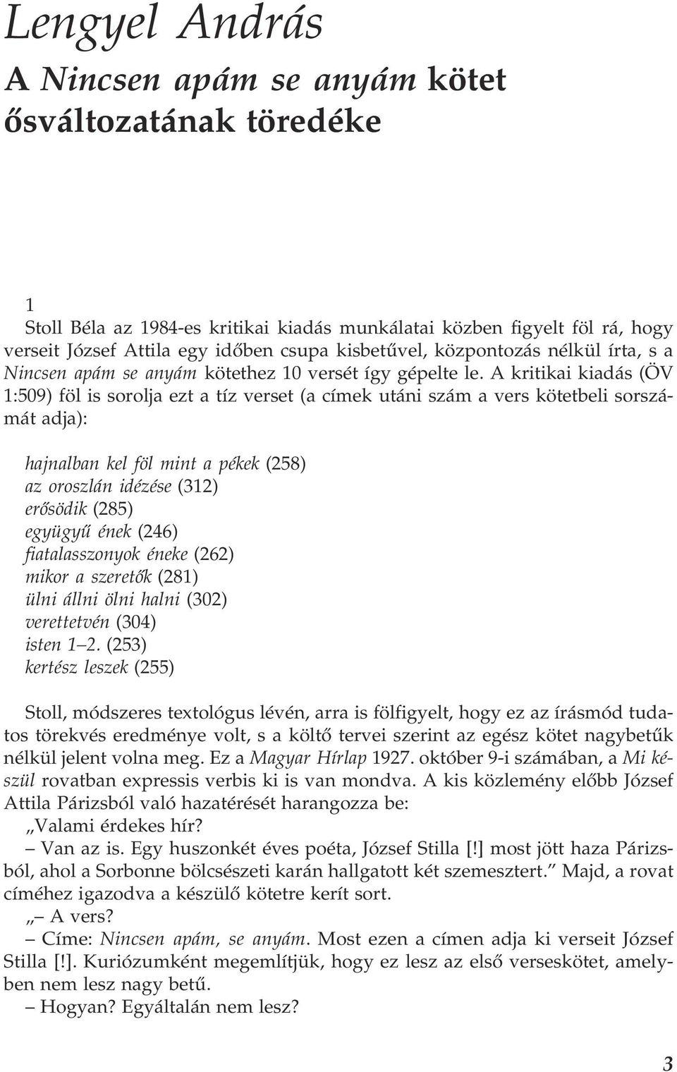 A kritikai kiadás (ÖV 1:509) föl is sorolja ezt a tíz verset (a címek utáni szám a vers kötetbeli sorszá mát adja): hajnalban kel föl mint a pékek (258) az oroszlán idézése (312) erősödik (285)