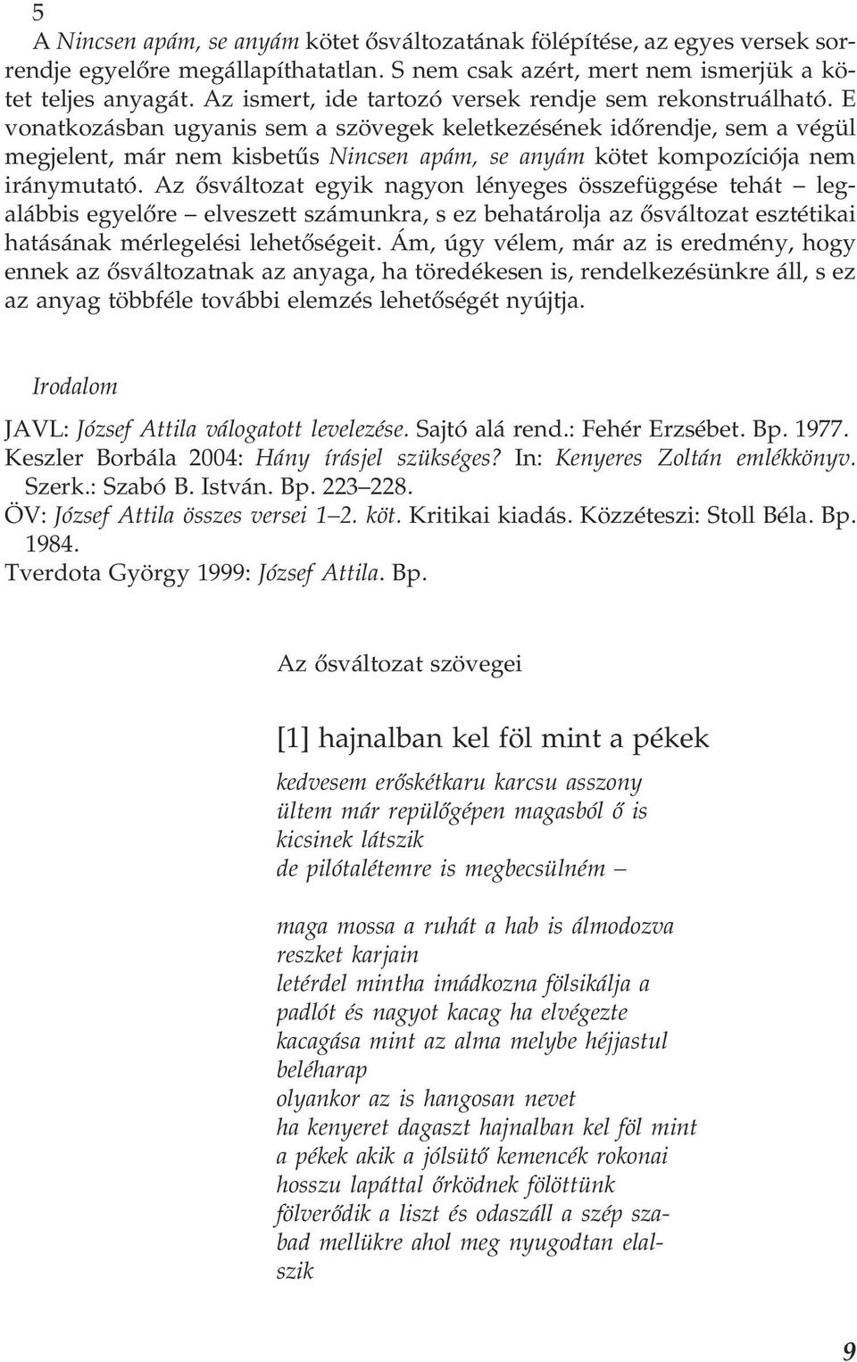 E vonatkozásban ugyanis sem a szövegek keletkezésének időrendje, sem a végül megjelent, már nem kisbetűs Nincsen apám, se anyám kötet kompozíciója nem iránymutató.