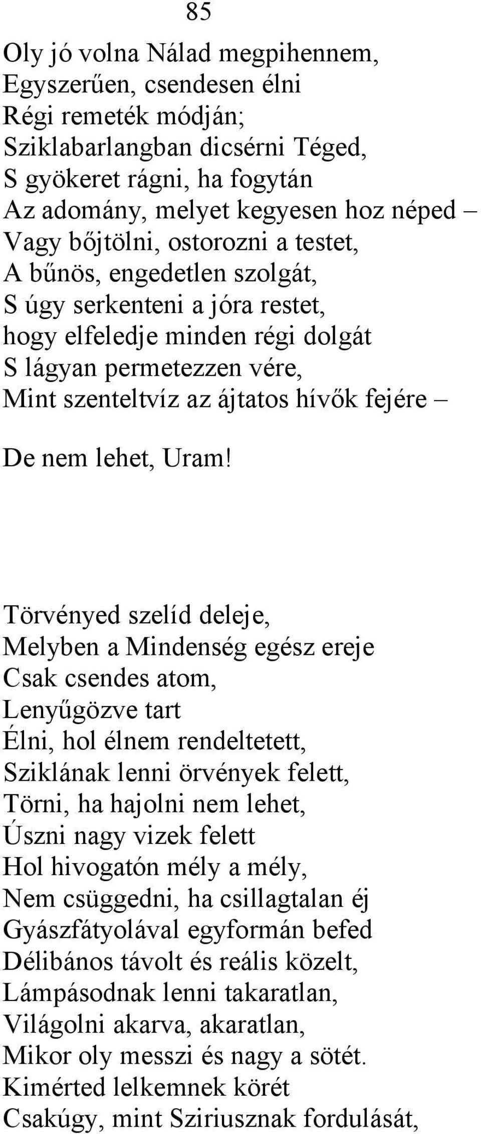 Uram! Törvényed szelíd deleje, Melyben a Mindenség egész ereje Csak csendes atom, Lenyűgözve tart Élni, hol élnem rendeltetett, Sziklának lenni örvények felett, Törni, ha hajolni nem lehet, Úszni