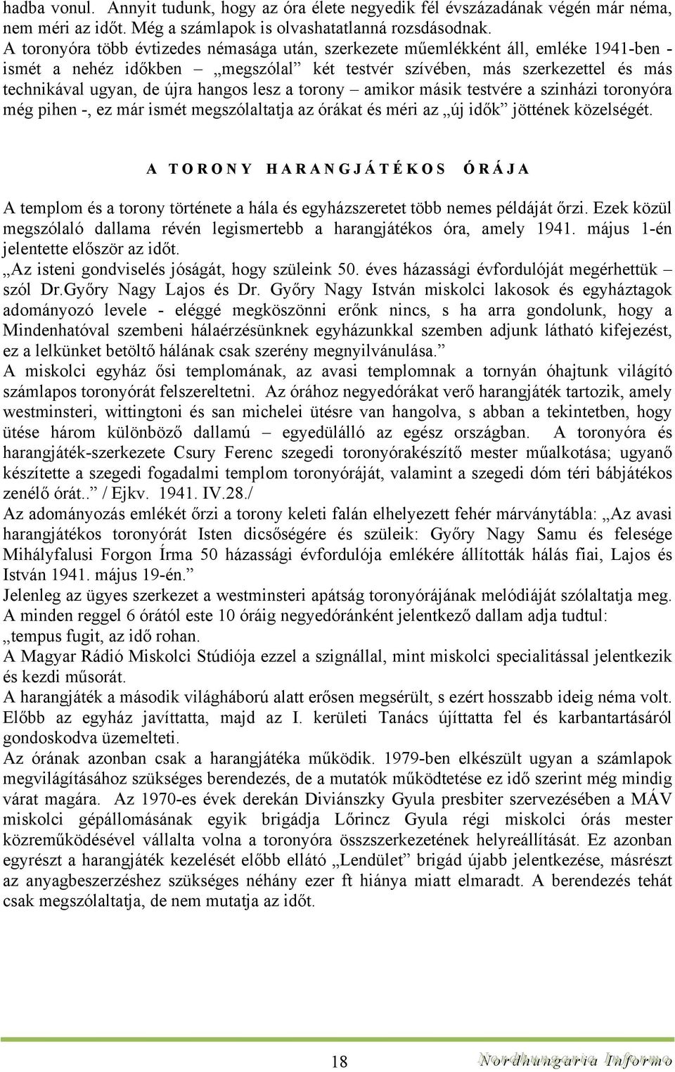 lesz a torony amikor másik testvére a szinházi toronyóra még pihen -, ez már ismét megszólaltatja az órákat és méri az új idők jöttének közelségét.