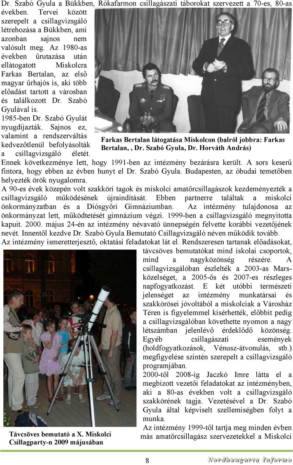 Szabó Gyulát nyugdíjazták. Sajnos ez, valamint a rendszerváltás kedvezőtlenül befolyásolták a csillagvizsgáló életét. Ennek következménye lett, hogy 1991-ben az intézmény bezárásra került.