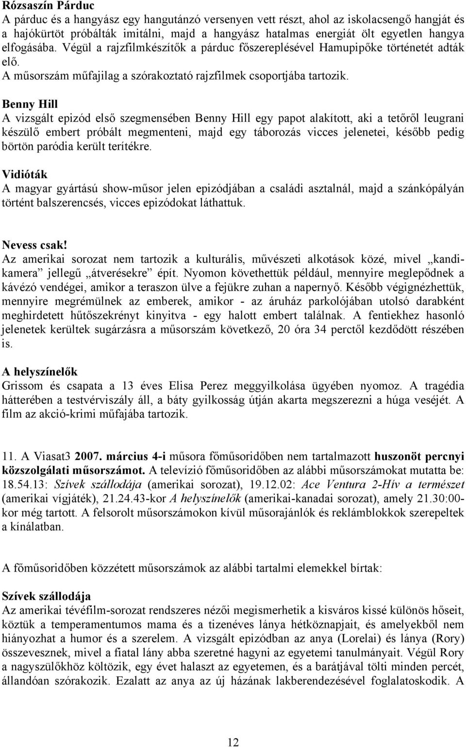 Benny Hill A vizsgált epizód első szegmensében Benny Hill egy papot alakított, aki a tetőről leugrani készülő embert próbált megmenteni, majd egy táborozás vicces jelenetei, később pedig börtön