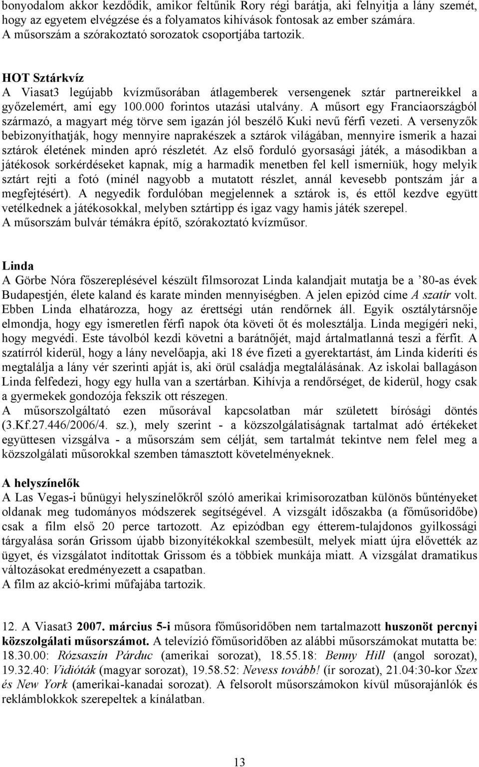 000 forintos utazási utalvány. A műsort egy Franciaországból származó, a magyart még törve sem igazán jól beszélő Kuki nevű férfi vezeti.