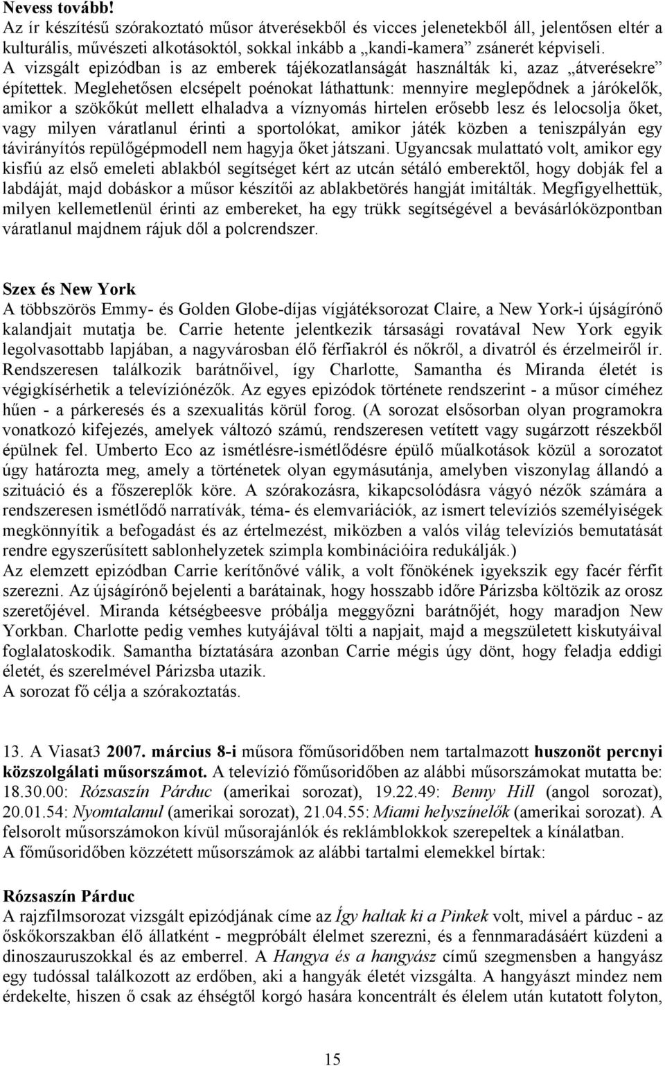 Meglehetősen elcsépelt poénokat láthattunk: mennyire meglepődnek a járókelők, amikor a szökőkút mellett elhaladva a víznyomás hirtelen erősebb lesz és lelocsolja őket, vagy milyen váratlanul érinti a