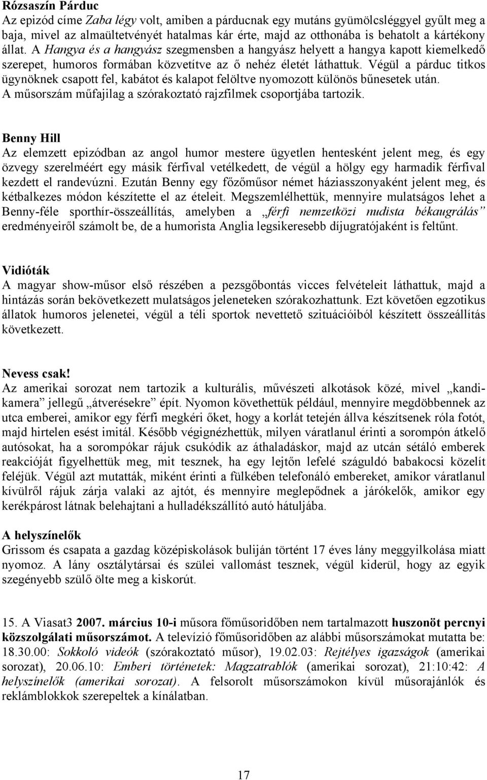 Végül a párduc titkos ügynöknek csapott fel, kabátot és kalapot felöltve nyomozott különös bűnesetek után. A műsorszám műfajilag a szórakoztató rajzfilmek csoportjába tartozik.