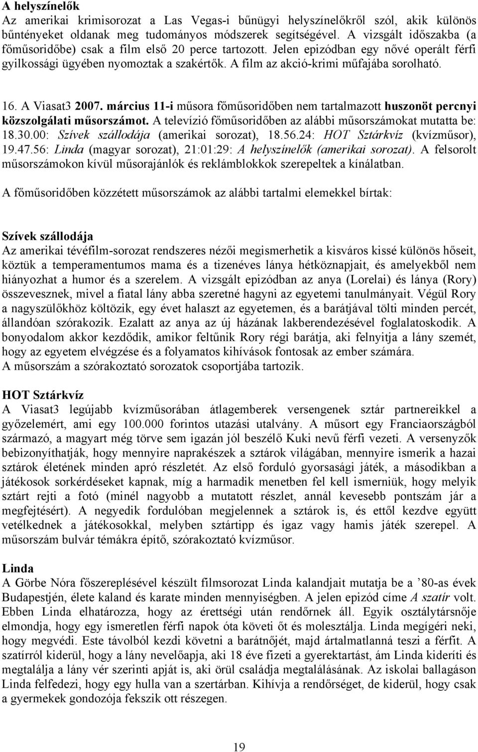 16. A Viasat3 2007. március 11-i műsora főműsoridőben nem tartalmazott huszonöt percnyi 18.30.00: Szívek szállodája (amerikai sorozat), 18.56.24: HOT Sztárkvíz (kvízműsor), 19.47.