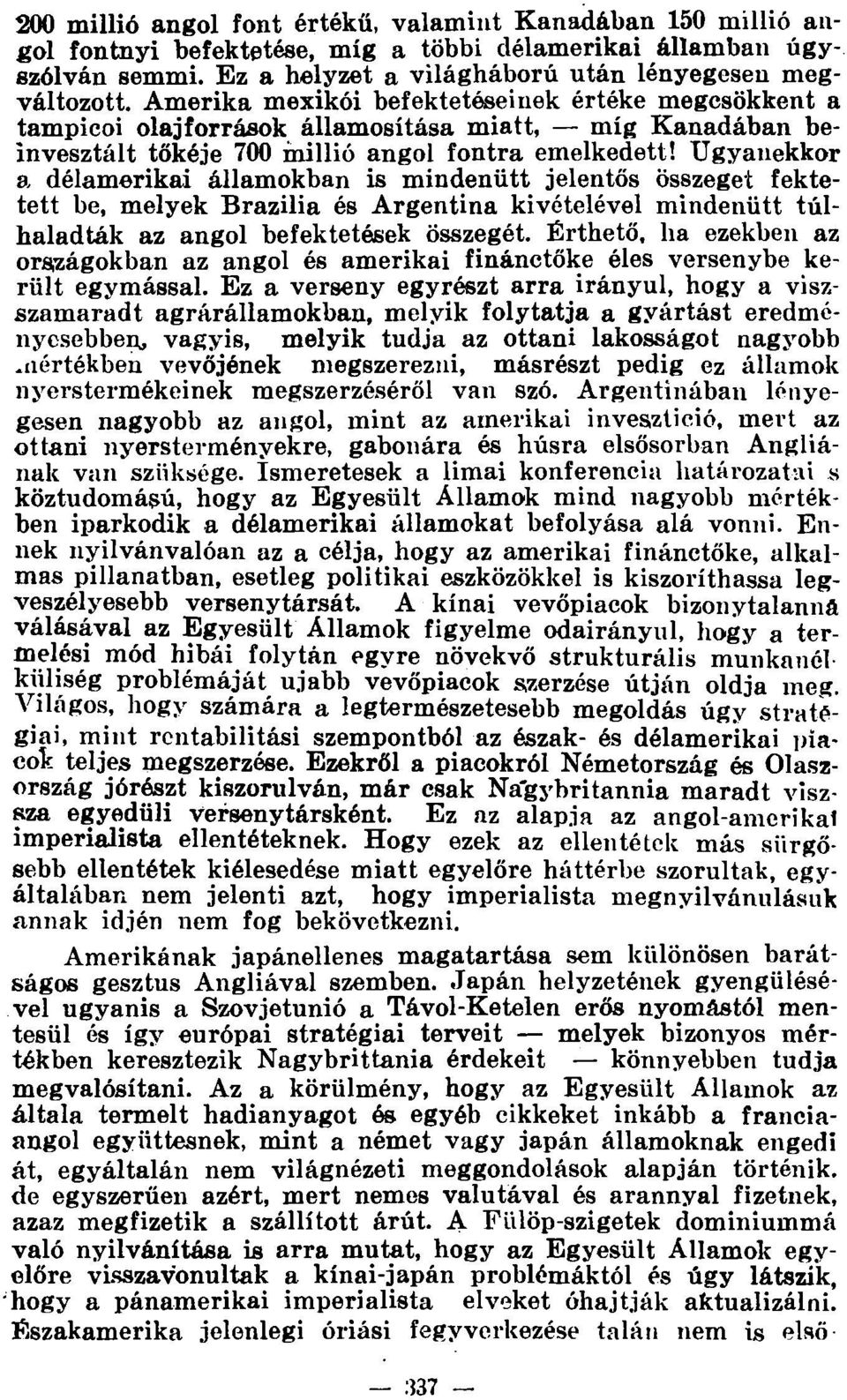 Ugyanekkor a délamerikai államokban is mindenütt jelentős összeget fektetett be, melyek Brazília és Argentína kivételével mindenütt túlhaladták az angol befektetések összegét.