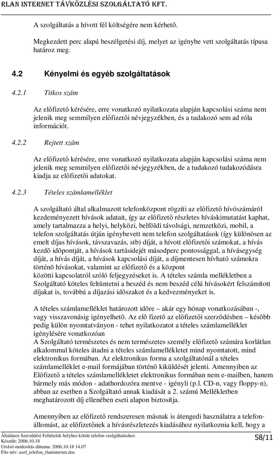 1 Titkos szám Az elfizet kérésére, erre vonatkozó nyilatkozata alapján kapcsolási száma nem jelenik meg semmilyen elfizeti névjegyzékben, és a tudakozó sem ad róla információt. 4.2.