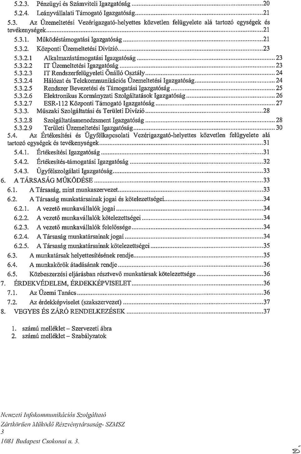 3.2.4 Hálózat és Telekonimunikációs Uzemeltetési Igazgatóság 24 5.3.2.5 Rendszer Bevezetési és Támogatási Igazgatóság 25 5.3.2.6 Elektronikus Kormányzati Szolgáltatások Igazgatóság 26 5.3.2.7 ESR-1 12 Központi Támogató Igazgatóság 27 5.