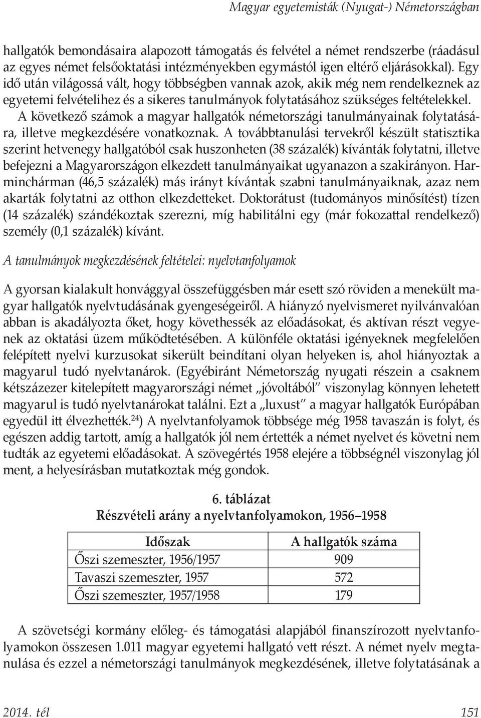 A következő számok a magyar hallgatók németországi tanulmányainak folytatására, illetve megkezdésére vonatkoznak.