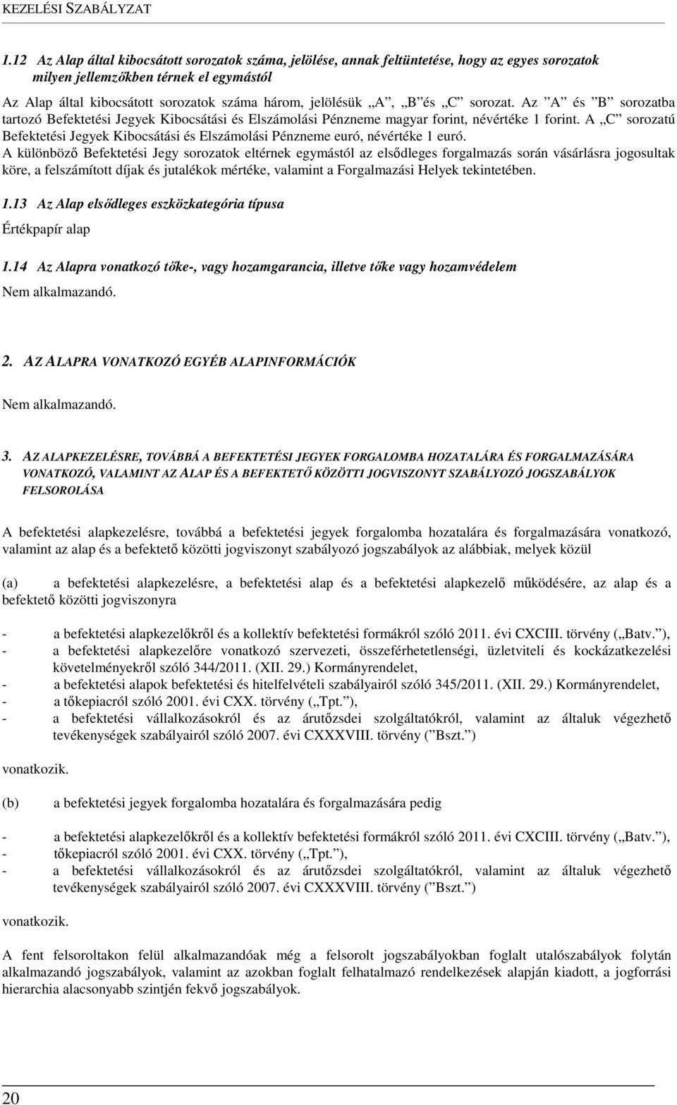 A, B és C sorozat. Az A és B sorozatba tartozó Befektetési Jegyek Kibocsátási és Elszámolási Pénzneme magyar forint, névértéke 1 forint.