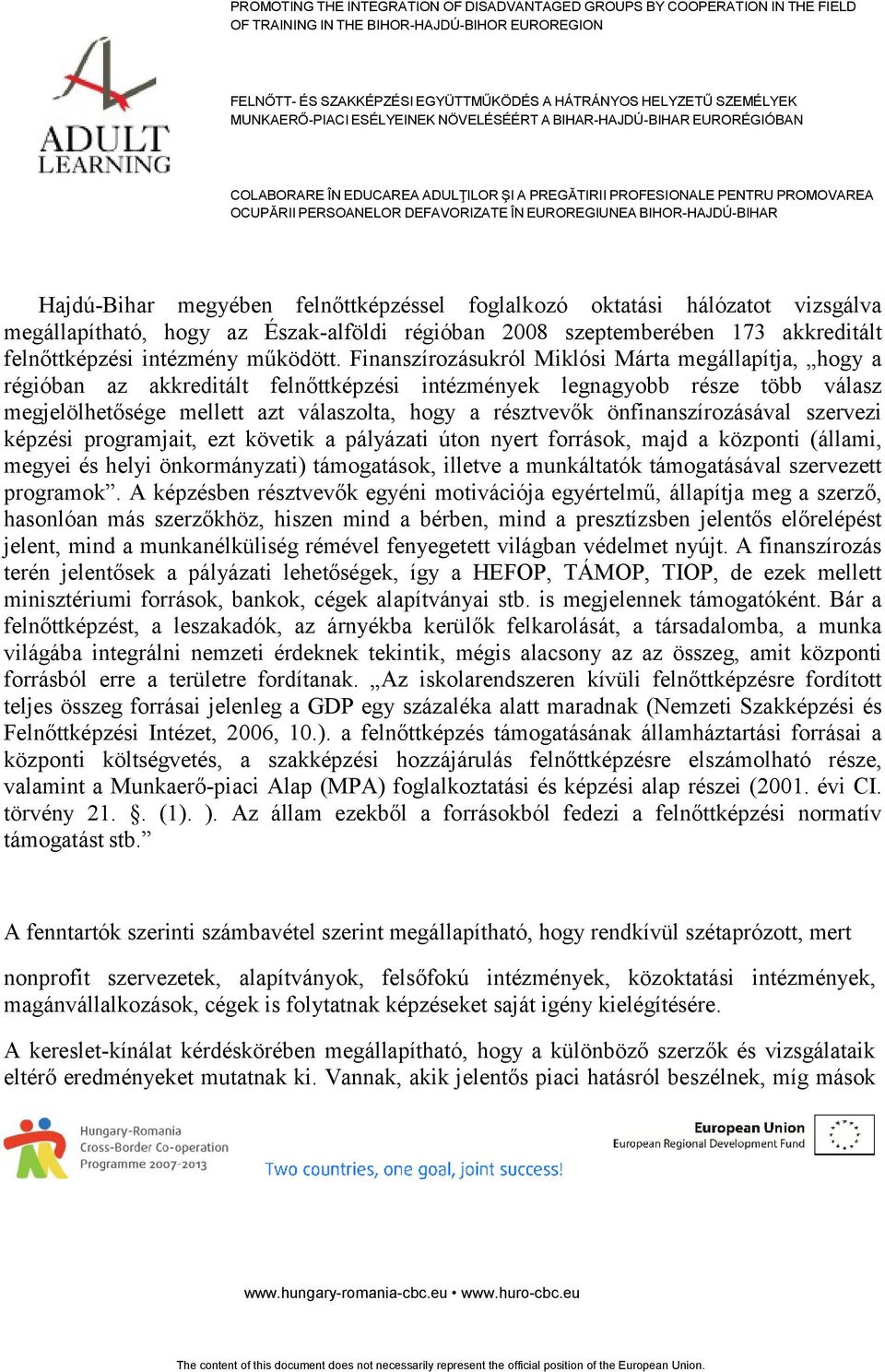 önfinanszírozásával szervezi képzési programjait, ezt követik a pályázati úton nyert források, majd a központi (állami, megyei és helyi önkormányzati) támogatások, illetve a munkáltatók támogatásával