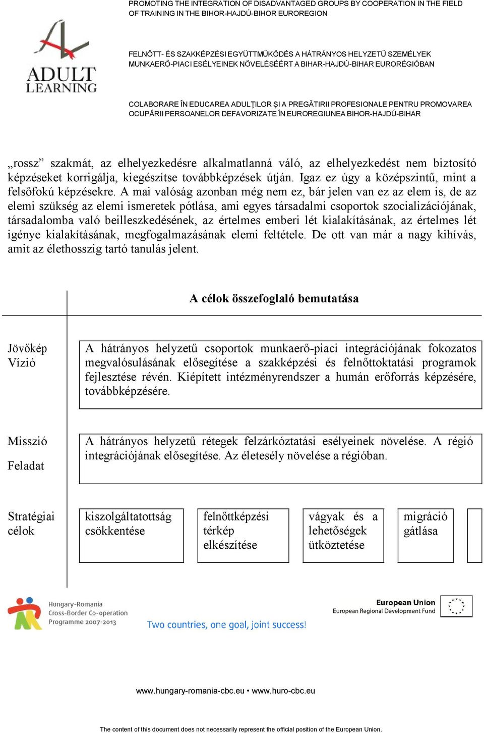 az értelmes emberi lét kialakításának, az értelmes lét igénye kialakításának, megfogalmazásának elemi feltétele. De ott van már a nagy kihívás, amit az élethosszig tartó tanulás jelent.