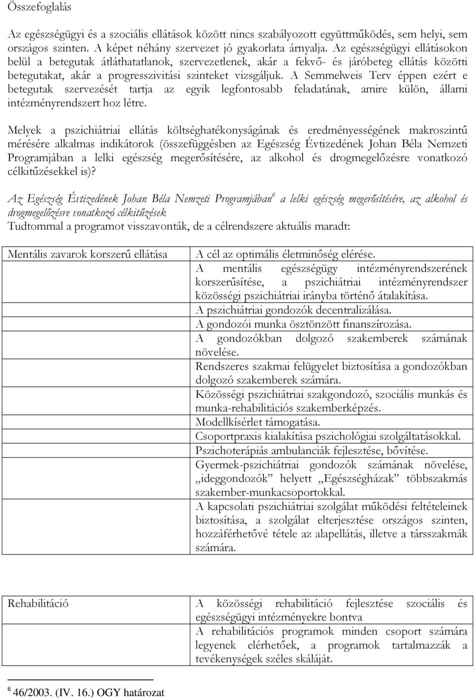 A Semmelweis Terv éppen ezért e betegutak szervezését tartja az egyik legfontosabb feladatának, amire külön, állami intézményrendszert hoz létre.