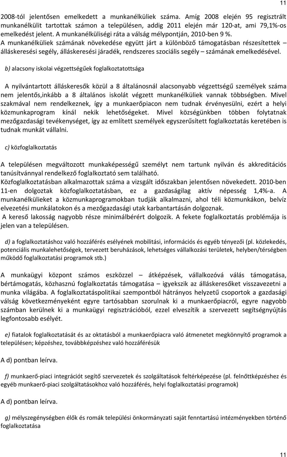 A munkanélküliek számának növekedése együtt járt a különböző támogatásban részesítettek álláskeresési segély, álláskeresési járadék, rendszeres szociális segély számának emelkedésével.