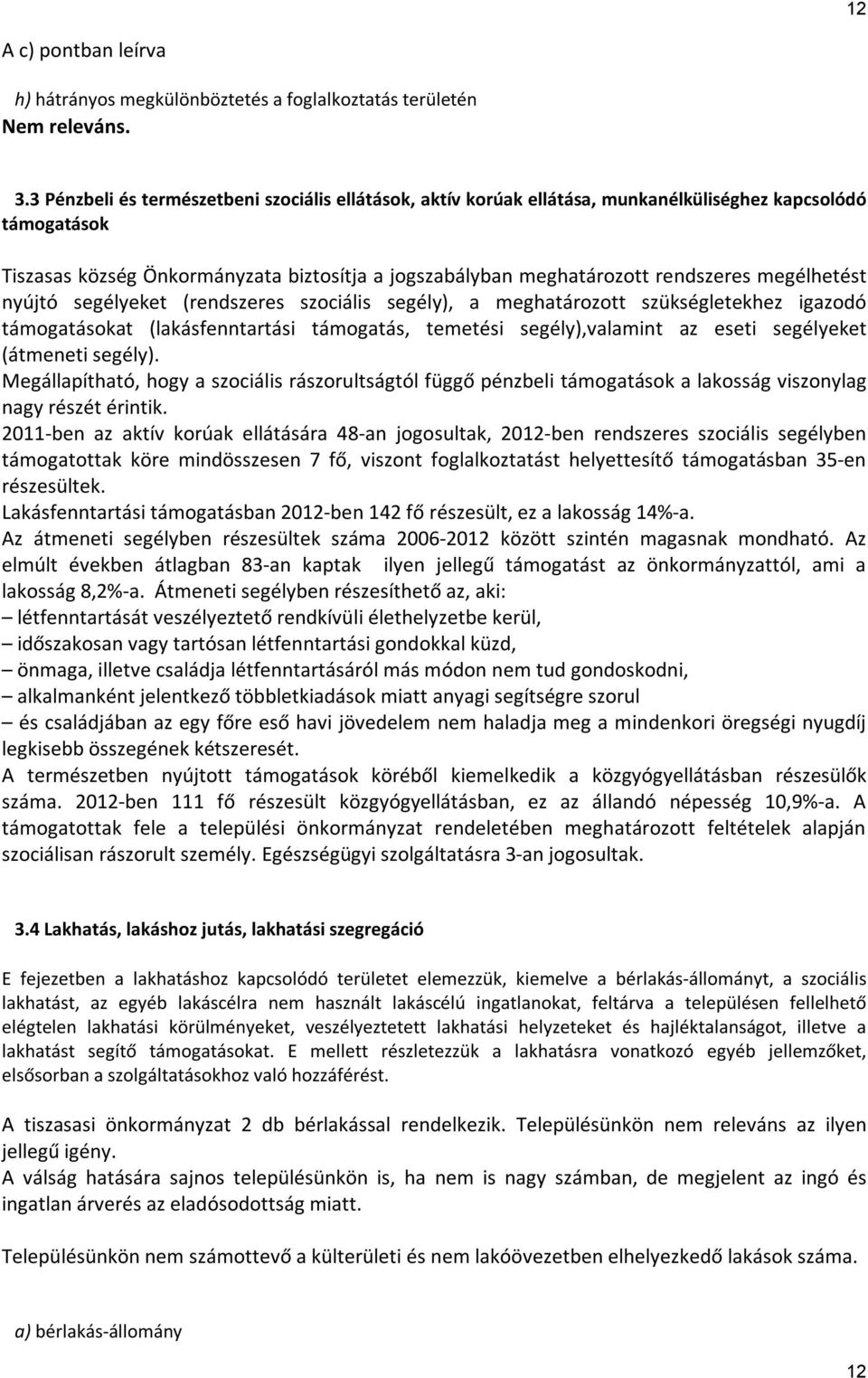 megélhetést nyújtó segélyeket (rendszeres szociális segély), a meghatározott szükségletekhez igazodó támogatásokat (lakásfenntartási támogatás, temetési segély),valamint az eseti segélyeket (átmeneti