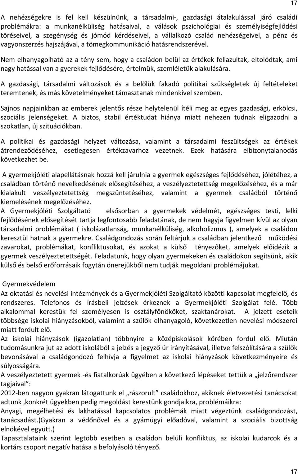 Nem elhanyagolható az a tény sem, hogy a családon belül az értékek fellazultak, eltolódtak, ami nagy hatással van a gyerekek fejlődésére, értelmük, szemléletük alakulására.