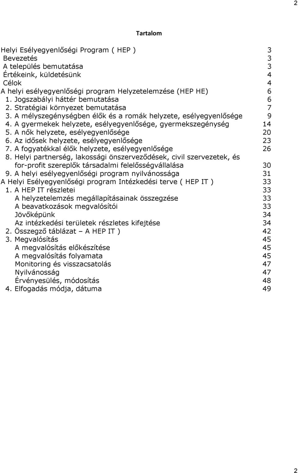 A gyermekek helyzete, esélyegyenlősége, gyermekszegénység 14 5. A nők helyzete, esélyegyenlősége 20 6. Az idősek helyzete, esélyegyenlősége 23 7. A fogyatékkal élők helyzete, esélyegyenlősége 26 8.