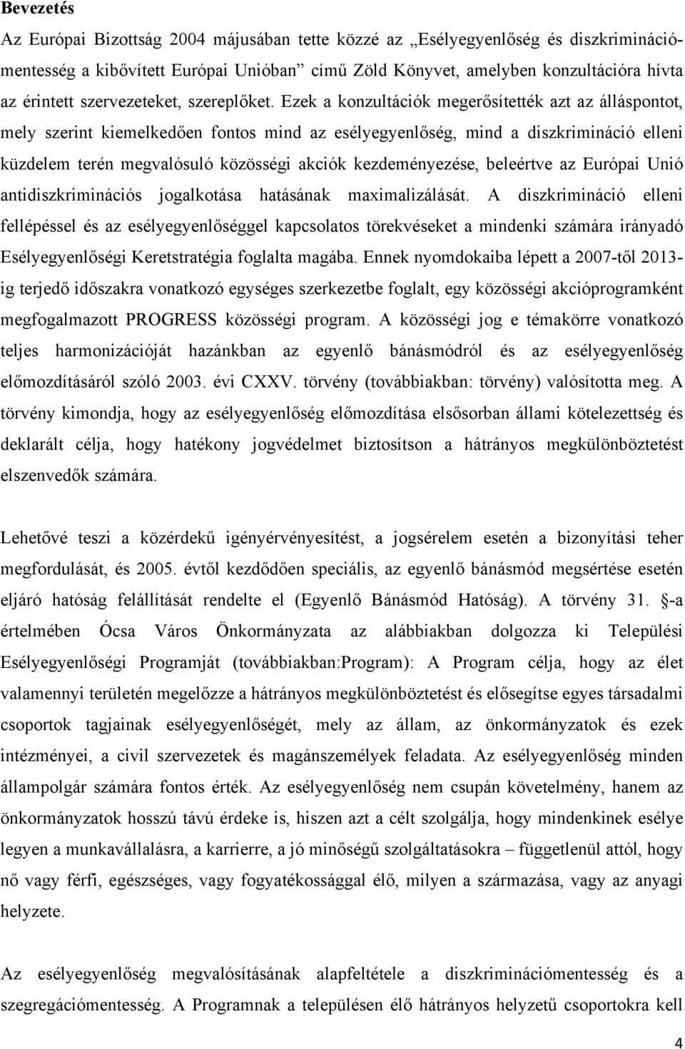 Ezek a konzultációk megerősítették azt az álláspontot, mely szerint kiemelkedően fontos mind az esélyegyenlőség, mind a diszkrimináció elleni küzdelem terén megvalósuló közösségi akciók