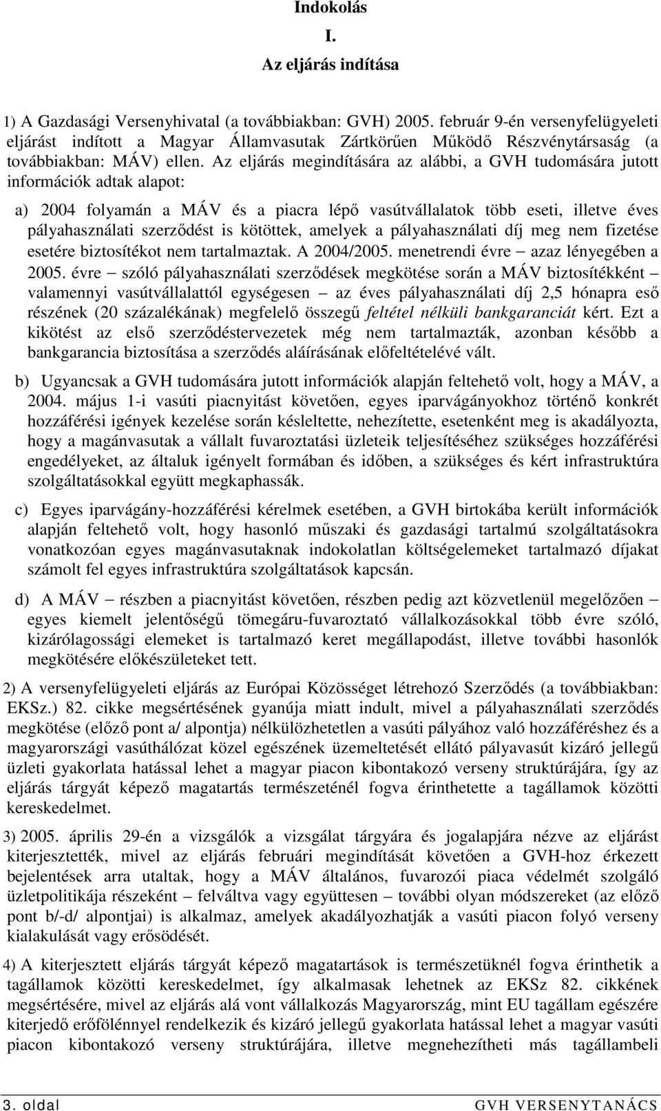 Az eljárás megindítására az alábbi, a GVH tudomására jutott információk adtak alapot: a) 2004 folyamán a MÁV és a piacra lépı vasútvállalatok több eseti, illetve éves pályahasználati szerzıdést is