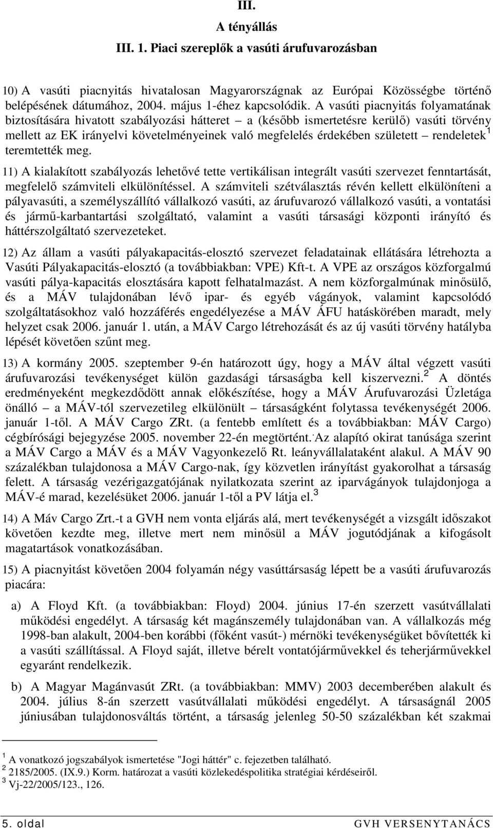 A vasúti piacnyitás folyamatának biztosítására hivatott szabályozási hátteret a (késıbb ismertetésre kerülı) vasúti törvény mellett az EK irányelvi követelményeinek való megfelelés érdekében