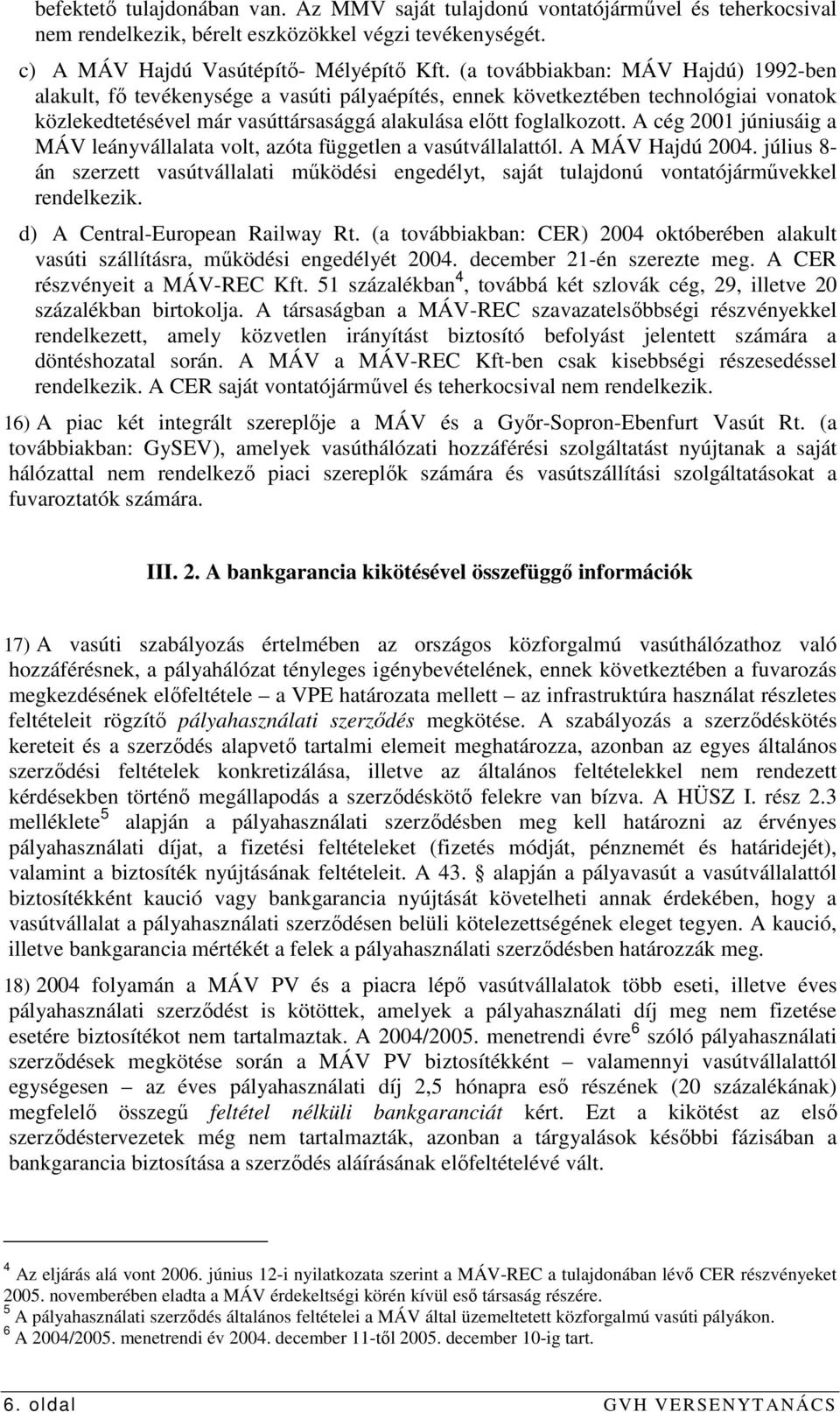 A cég 2001 júniusáig a MÁV leányvállalata volt, azóta független a vasútvállalattól. A MÁV Hajdú 2004.