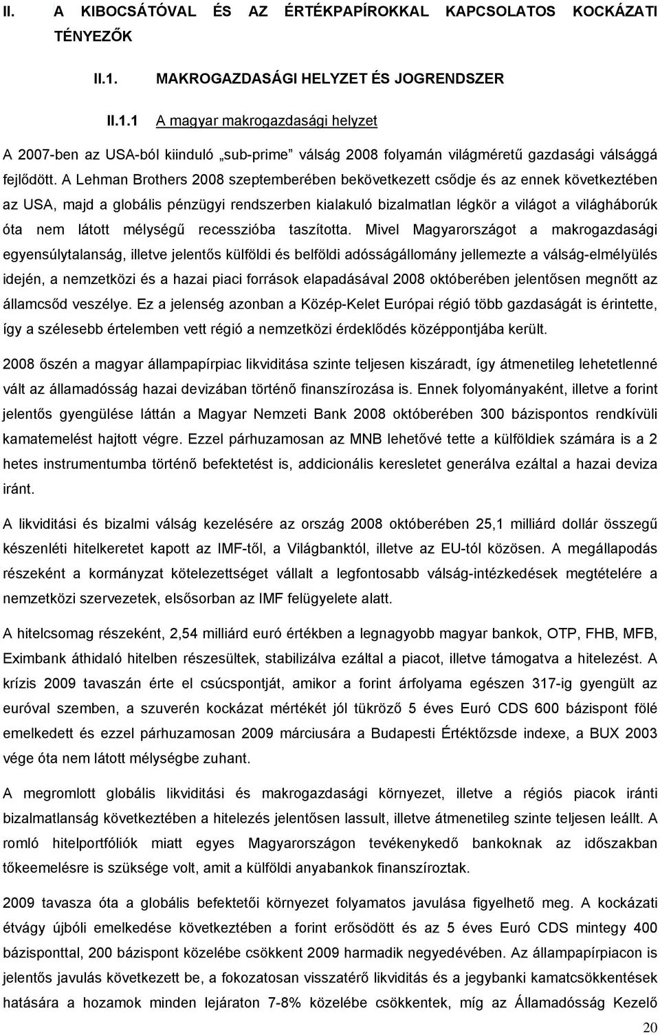 A Lehman Brothers 2008 szeptemberében bekövetkezett csődje és az ennek következtében az USA, majd a globális pénzügyi rendszerben kialakuló bizalmatlan légkör a világot a világháborúk óta nem látott