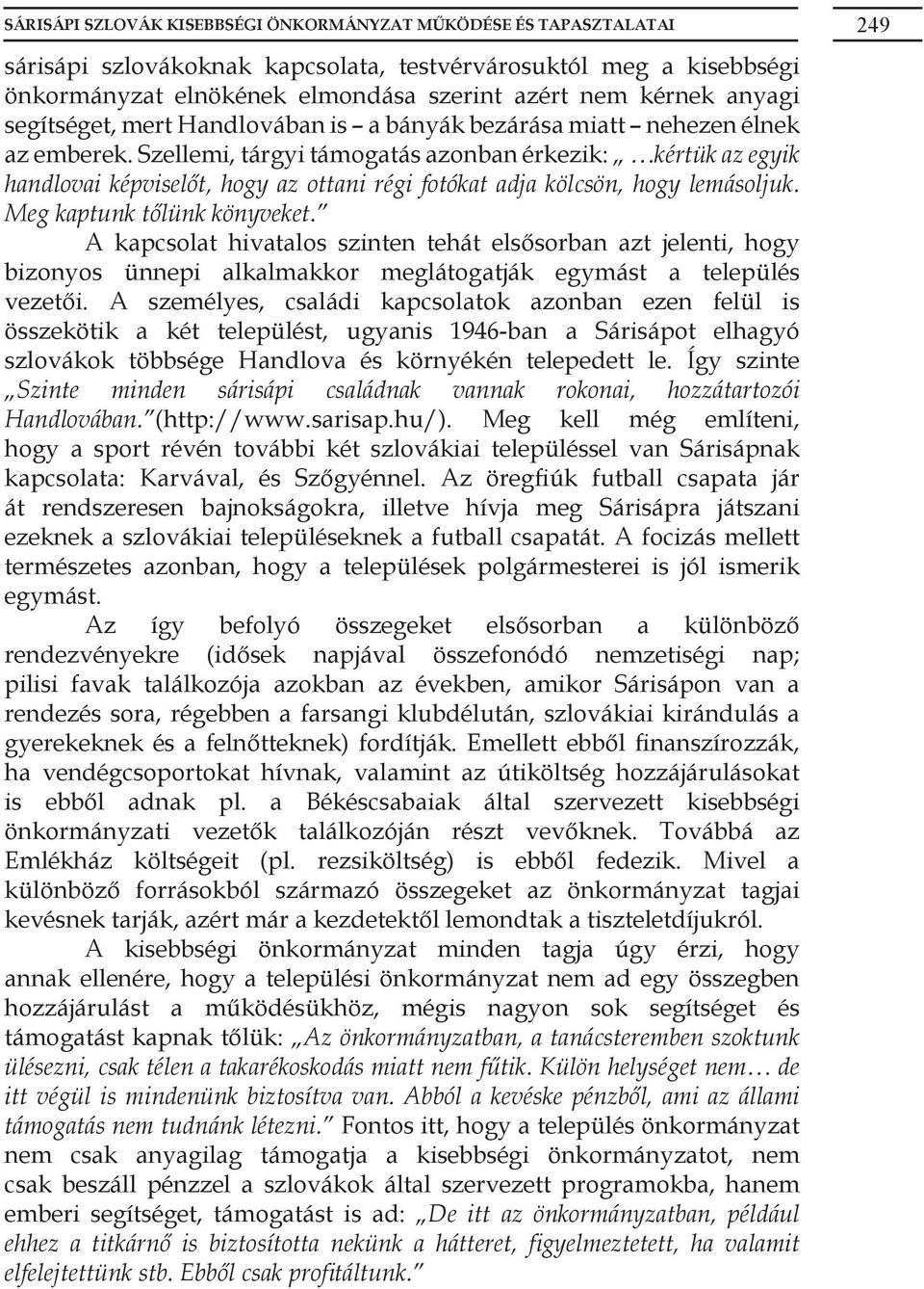 Szellemi, tárgyi támogatás azonban érkezik: kértük az egyik handlovai képviselőt, hogy az ottani régi fotókat adja kölcsön, hogy lemásoljuk. Meg kaptunk tőlünk könyveket.