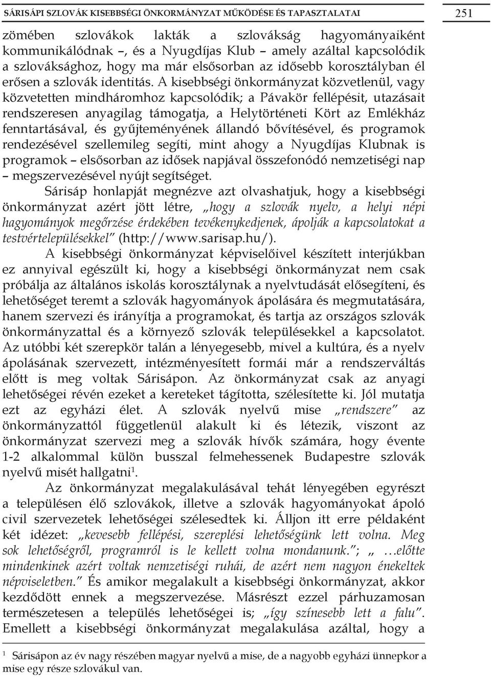 A kisebbségi önkormányzat közvetlenül, vagy közvetetten mindháromhoz kapcsolódik; a Pávakör fellépésit, utazásait rendszeresen anyagilag támogatja, a Helytörténeti Kört az Emlékház fenntartásával, és