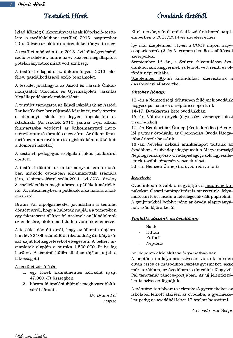 évi költségvetéséről szóló rendeletét, amire az év közben megállapított pótelőirányzatok miatt volt szükség. A testület elfogadta az önkormányzat 2013. első félévi gazdálkodásáról szóló beszámolót.