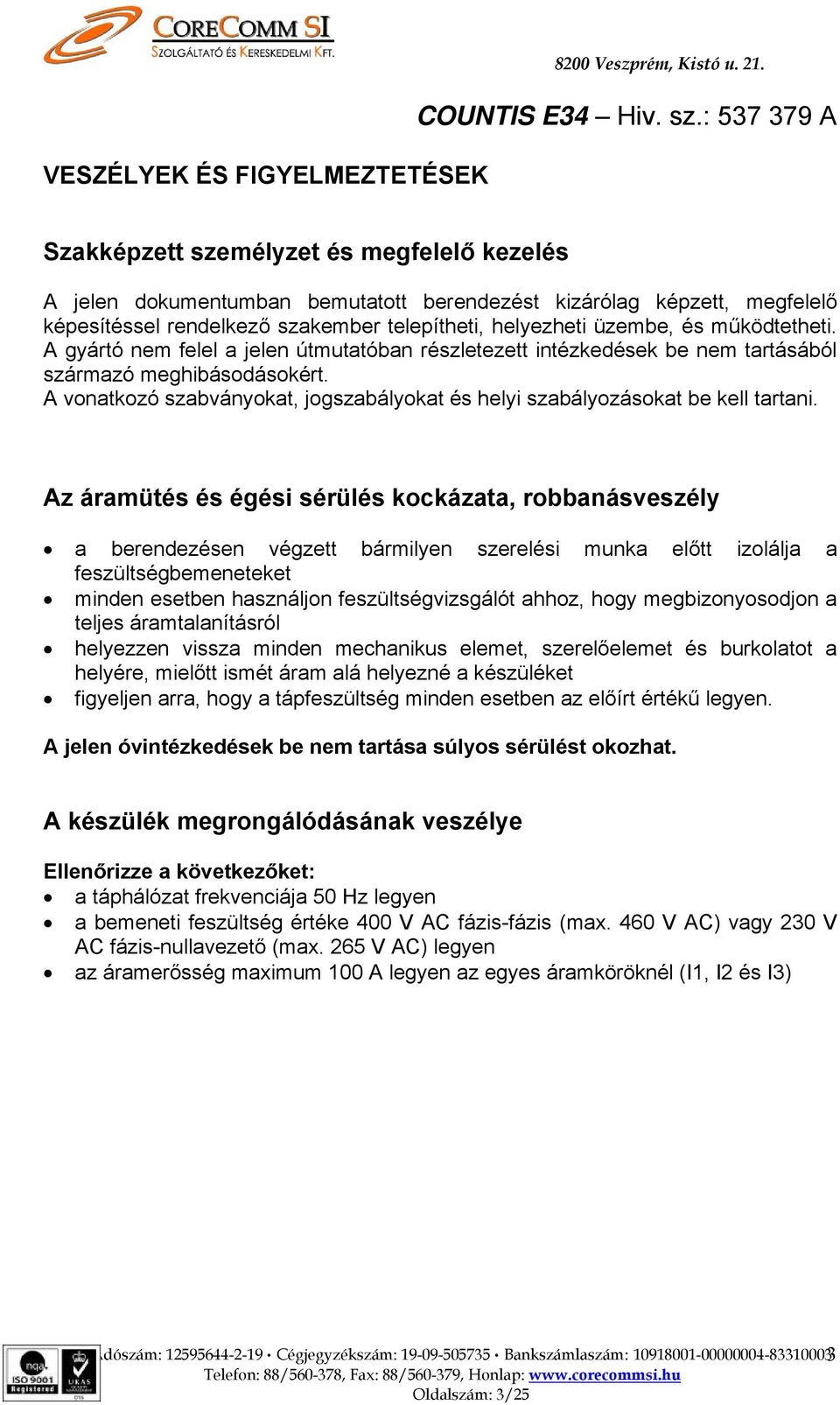 A gyártó nem felel a jelen útmutatóban részletezett intézkedések be nem tartásából származó meghibásodásokért. A vonatkozó szabványokat, jogszabályokat és helyi szabályozásokat be kell tartani.