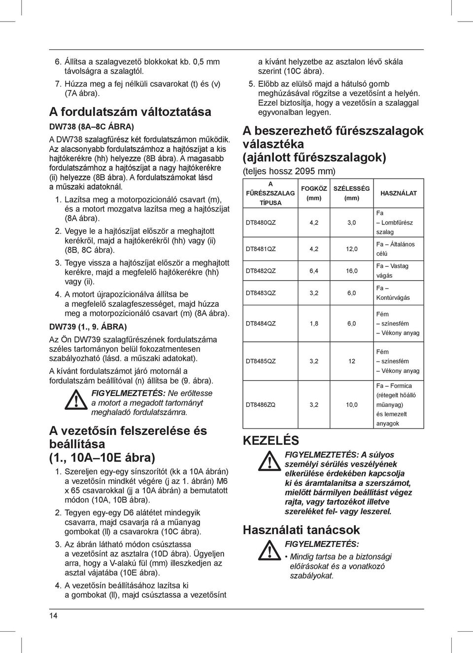 A magasabb fordulatszámhoz a hajtószíjat a nagy hajtókerékre (ii) helyezze (8B ábra). A fordulatszámokat lásd a műszaki adatoknál. 1.