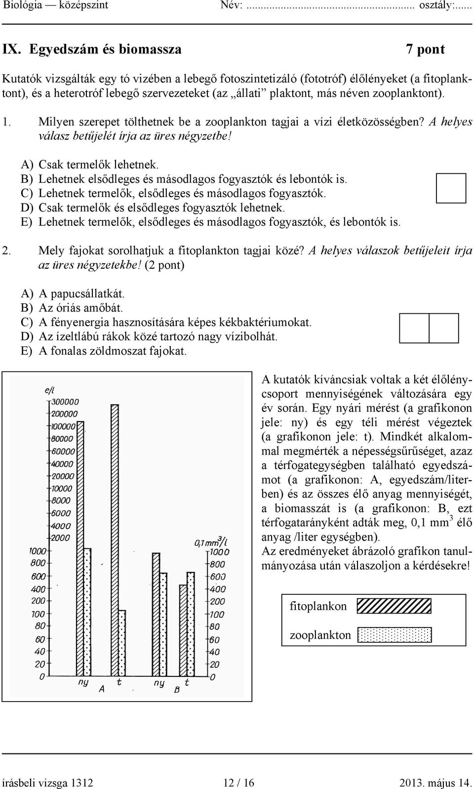 B) Lehetnek elsődleges és másodlagos fogyasztók és lebontók is. C) Lehetnek termelők, elsődleges és másodlagos fogyasztók. D) Csak termelők és elsődleges fogyasztók lehetnek.