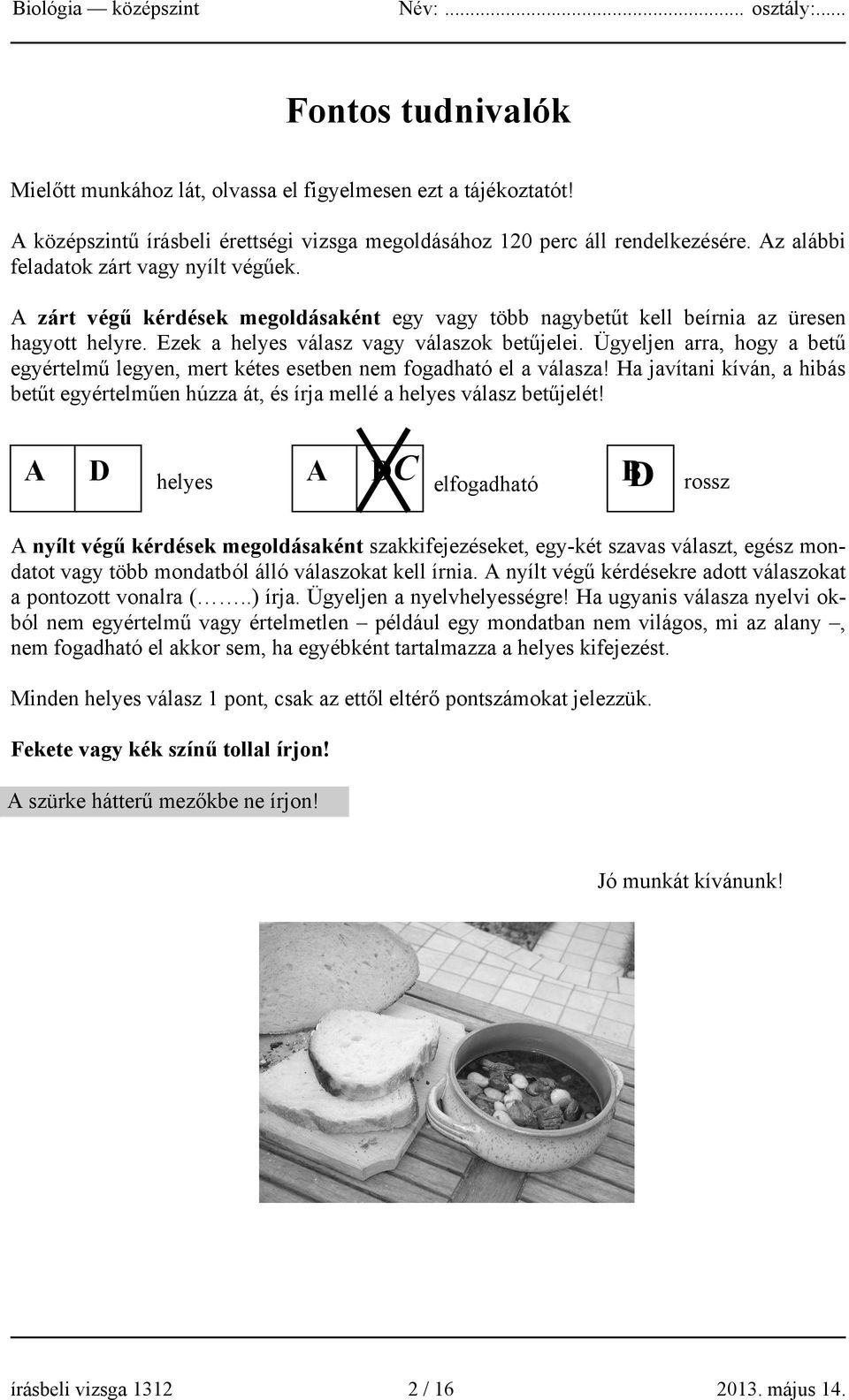 Ügyeljen arra, hogy a betű egyértelmű legyen, mert kétes esetben nem fogadható el a válasza! Ha javítani kíván, a hibás betűt egyértelműen húzza át, és írja mellé a helyes válasz betűjelét!